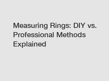 Measuring Rings: DIY vs. Professional Methods Explained