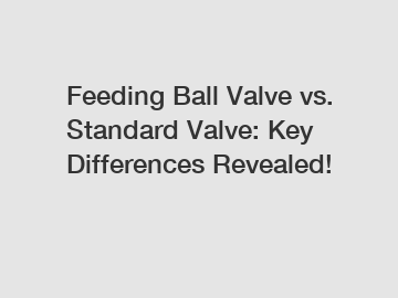 Feeding Ball Valve vs. Standard Valve: Key Differences Revealed!