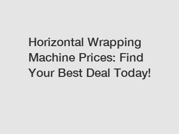 Horizontal Wrapping Machine Prices: Find Your Best Deal Today!