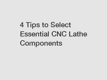 4 Tips to Select Essential CNC Lathe Components
