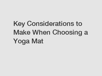 Key Considerations to Make When Choosing a Yoga Mat