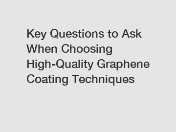 Key Questions to Ask When Choosing High-Quality Graphene Coating Techniques