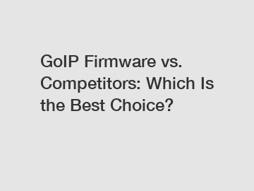GoIP Firmware vs. Competitors: Which Is the Best Choice?