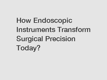 How Endoscopic Instruments Transform Surgical Precision Today? How Endoscopic Instruments Transform Surgical Precision Today?