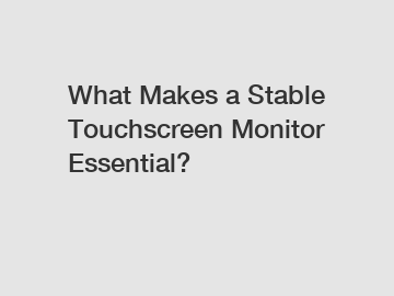 What Makes a Stable Touchscreen Monitor Essential?