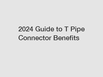 2024 Guide to T Pipe Connector Benefits