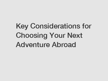 Key Considerations for Choosing Your Next Adventure Abroad