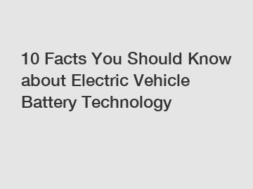 10 Facts You Should Know about Electric Vehicle Battery Technology