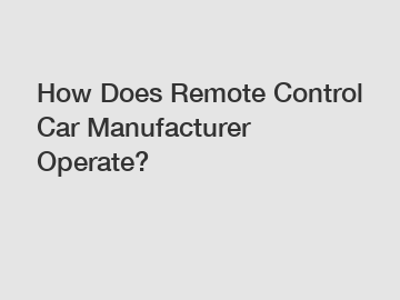 How Does Remote Control Car Manufacturer Operate?