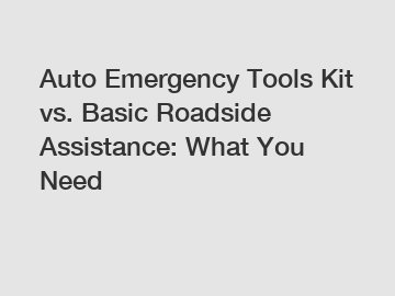 Auto Emergency Tools Kit vs. Basic Roadside Assistance: What You Need