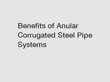 Benefits of Anular Corrugated Steel Pipe Systems Benefits of Anular Corrugated Steel Pipe Systems