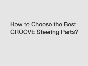 How to Choose the Best GROOVE Steering Parts?