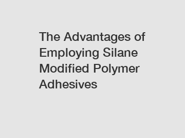 The Advantages of Employing Silane Modified Polymer Adhesives