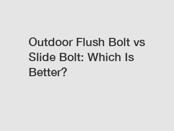 Outdoor Flush Bolt vs Slide Bolt: Which Is Better?