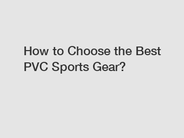 How to Choose the Best PVC Sports Gear?