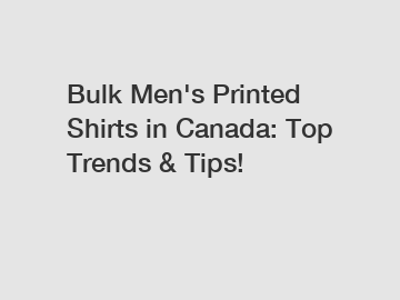 Bulk Men's Printed Shirts in Canada: Top Trends & Tips!