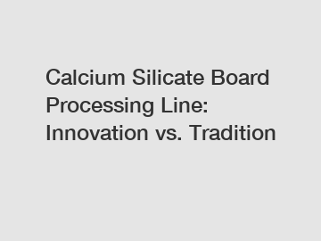 Calcium Silicate Board Processing Line: Innovation vs. Tradition