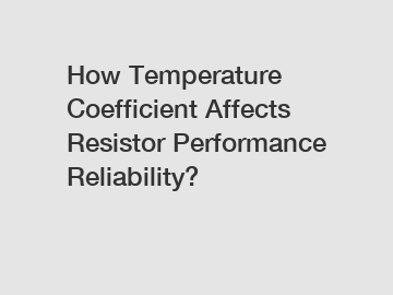 How Temperature Coefficient Affects Resistor Performance Reliability?