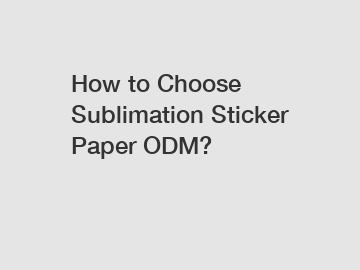 How to Choose Sublimation Sticker Paper ODM?