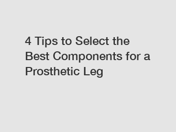 4 Tips to Select the Best Components for a Prosthetic Leg