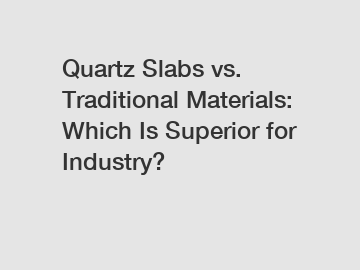 Quartz Slabs vs. Traditional Materials: Which Is Superior for Industry?