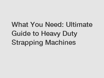 What You Need: Ultimate Guide to Heavy Duty Strapping Machines