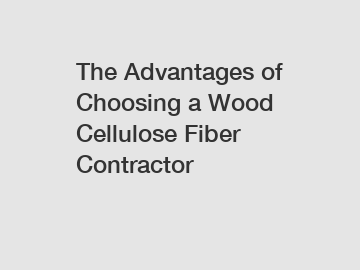 The Advantages of Choosing a Wood Cellulose Fiber Contractor