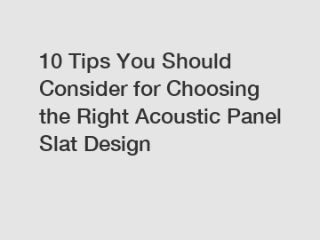 10 Tips You Should Consider for Choosing the Right Acoustic Panel Slat Design