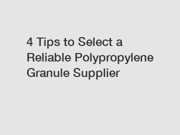 4 Tips to Select a Reliable Polypropylene Granule Supplier