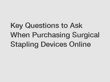 Key Questions to Ask When Purchasing Surgical Stapling Devices Online