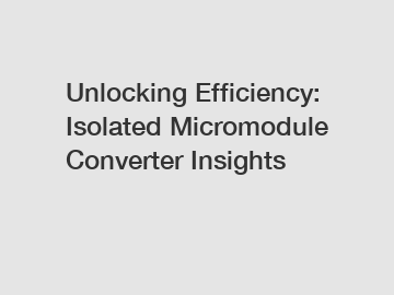 Unlocking Efficiency: Isolated Micromodule Converter Insights