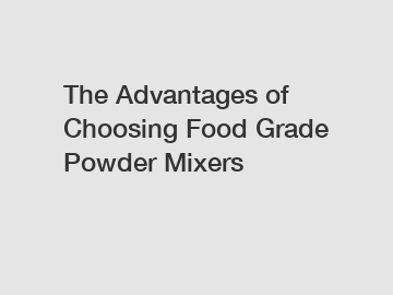 The Advantages of Choosing Food Grade Powder Mixers