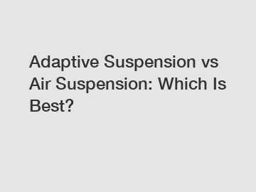Adaptive Suspension vs Air Suspension: Which Is Best?