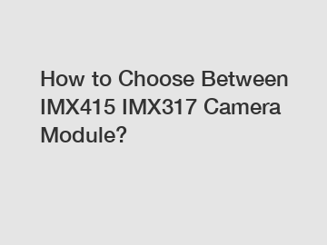 How to Choose Between IMX415 IMX317 Camera Module?