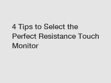 4 Tips to Select the Perfect Resistance Touch Monitor