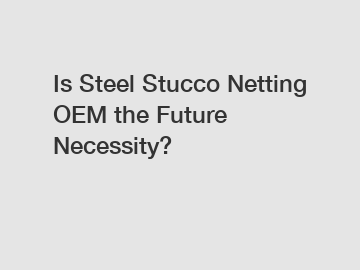 Is Steel Stucco Netting OEM the Future Necessity?