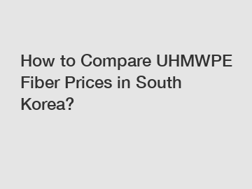 How to Compare UHMWPE Fiber Prices in South Korea?