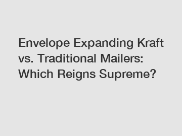 Envelope Expanding Kraft vs. Traditional Mailers: Which Reigns Supreme?