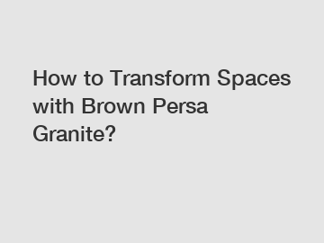 How to Transform Spaces with Brown Persa Granite?