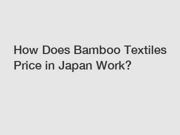 How Does Bamboo Textiles Price in Japan Work?