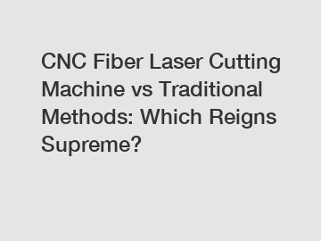 CNC Fiber Laser Cutting Machine vs Traditional Methods: Which Reigns Supreme?