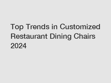 Top Trends in Customized Restaurant Dining Chairs 2024