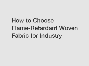 How to Choose Flame-Retardant Woven Fabric for Industry