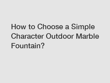 How to Choose a Simple Character Outdoor Marble Fountain?