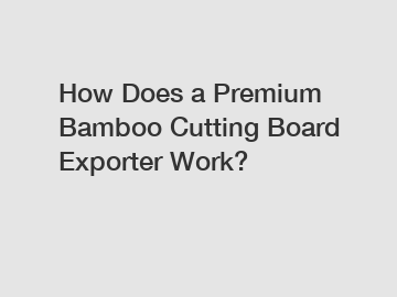 How Does a Premium Bamboo Cutting Board Exporter Work?