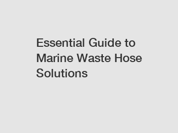 Essential Guide to Marine Waste Hose Solutions