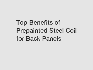 Top Benefits of Prepainted Steel Coil for Back Panels