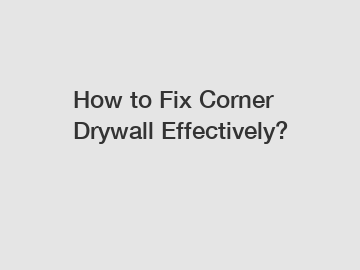 How to Fix Corner Drywall Effectively?