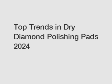 Top Trends in Dry Diamond Polishing Pads 2024