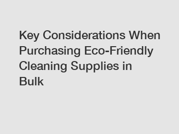 Key Considerations When Purchasing Eco-Friendly Cleaning Supplies in Bulk